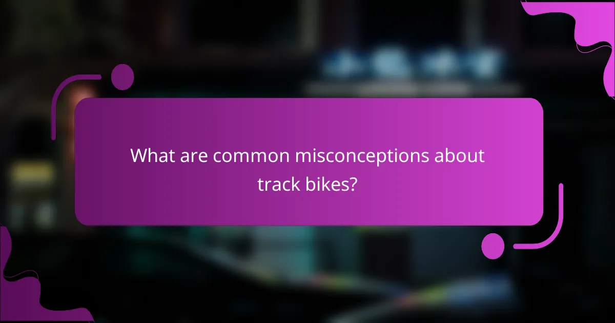 What are common misconceptions about track bikes?